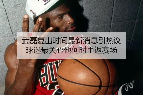 武磊复出时间最新消息引热议 球迷最关心他何时重返赛场